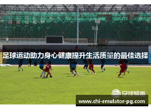 足球运动助力身心健康提升生活质量的最佳选择