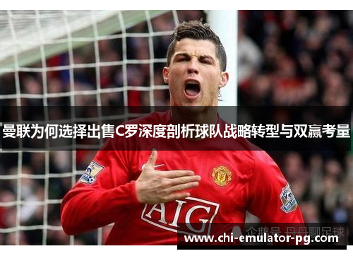 曼联为何选择出售C罗深度剖析球队战略转型与双赢考量