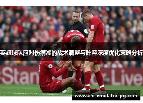 英超球队应对伤病潮的战术调整与阵容深度优化策略分析