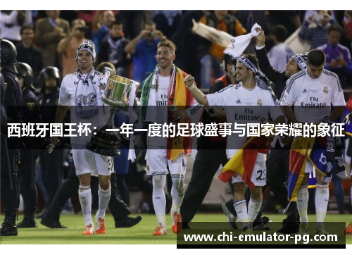 西班牙国王杯：一年一度的足球盛事与国家荣耀的象征