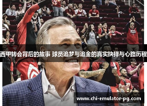 西甲转会背后的故事 球员追梦与追金的真实抉择与心路历程