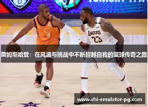 詹姆斯哈登：在风波与挑战中不断超越自我的篮球传奇之路