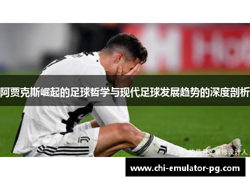 阿贾克斯崛起的足球哲学与现代足球发展趋势的深度剖析
