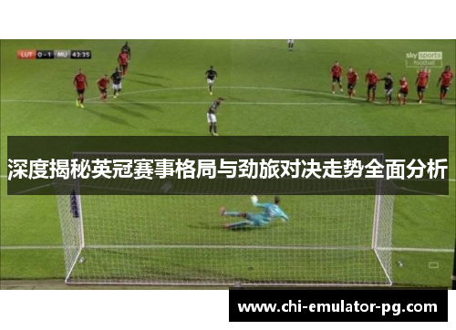 深度揭秘英冠赛事格局与劲旅对决走势全面分析