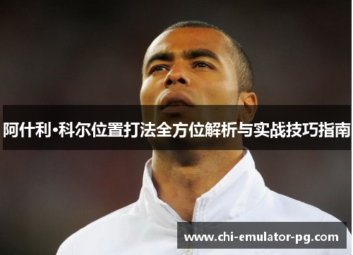 阿什利·科尔位置打法全方位解析与实战技巧指南