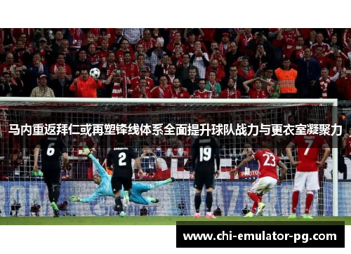 马内重返拜仁或再塑锋线体系全面提升球队战力与更衣室凝聚力