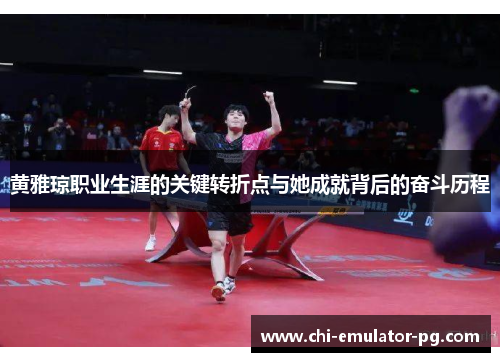 黄雅琼职业生涯的关键转折点与她成就背后的奋斗历程