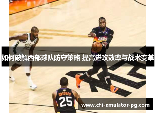 如何破解西部球队防守策略 提高进攻效率与战术变革