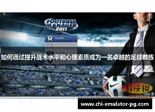 如何通过提升战术水平和心理素质成为一名卓越的足球教练