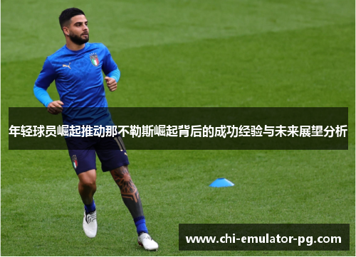 年轻球员崛起推动那不勒斯崛起背后的成功经验与未来展望分析