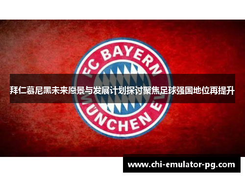 拜仁慕尼黑未来愿景与发展计划探讨聚焦足球强国地位再提升