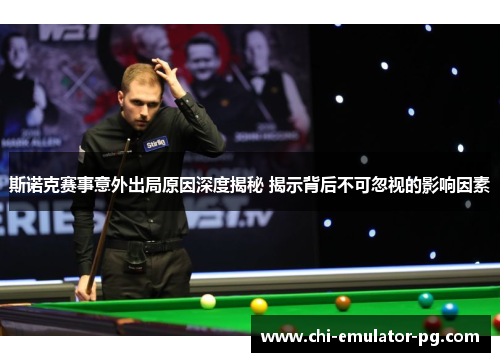 斯诺克赛事意外出局原因深度揭秘 揭示背后不可忽视的影响因素