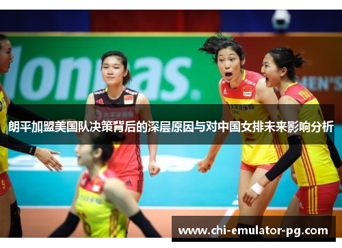 朗平加盟美国队决策背后的深层原因与对中国女排未来影响分析