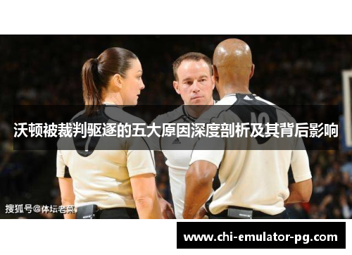 沃顿被裁判驱逐的五大原因深度剖析及其背后影响