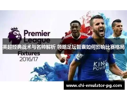 英超经典战术与名帅解析 领略足坛智囊如何影响比赛格局 英超经典战术与名帅解析 领略足坛智囊如何影响比赛格局