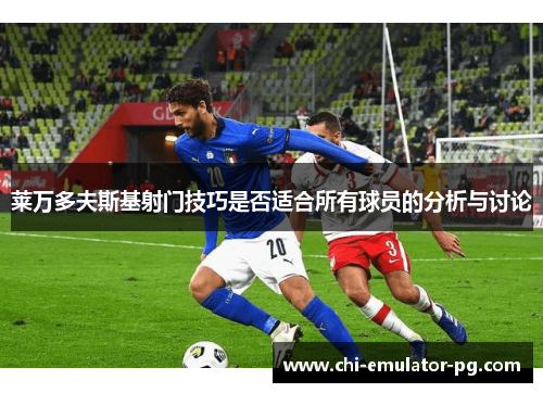 莱万多夫斯基射门技巧是否适合所有球员的分析与讨论 莱万多夫斯基射门技巧是否适合所有球员的分析与讨论