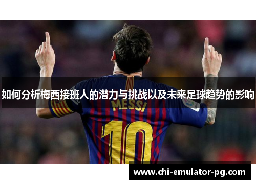 如何分析梅西接班人的潜力与挑战以及未来足球趋势的影响