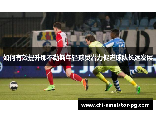 如何有效提升那不勒斯年轻球员潜力促进球队长远发展