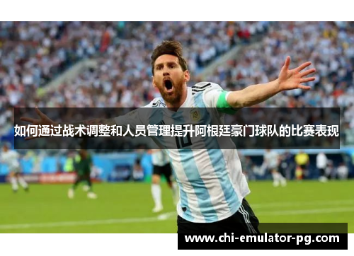 如何通过战术调整和人员管理提升阿根廷豪门球队的比赛表现