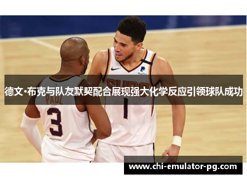 德文·布克与队友默契配合展现强大化学反应引领球队成功