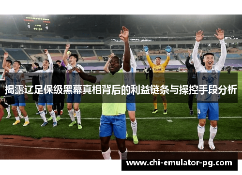 揭露辽足保级黑幕真相背后的利益链条与操控手段分析