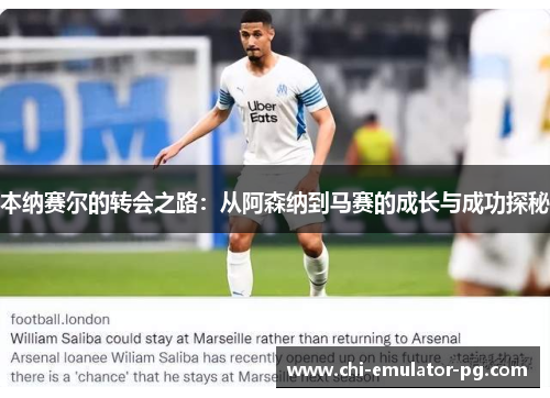 本纳赛尔的转会之路:从阿森纳到马赛的成长与成功探秘 本纳赛尔的转会之路:从阿森纳到马赛的成长与成功探秘