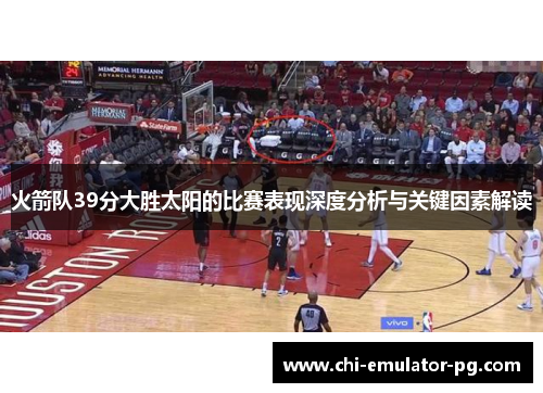 火箭队39分大胜太阳的比赛表现深度分析与关键因素解读