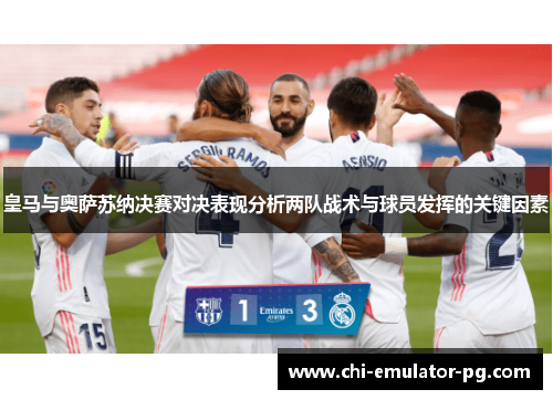 皇马与奥萨苏纳决赛对决表现分析两队战术与球员发挥的关键因素