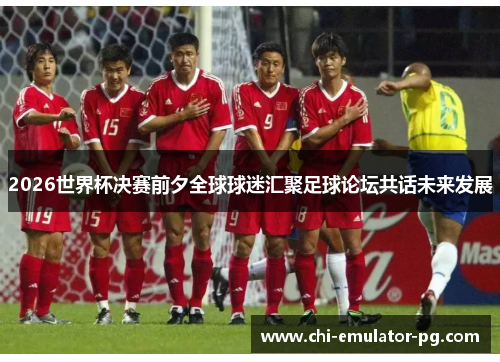 2026世界杯决赛前夕全球球迷汇聚足球论坛共话未来发展