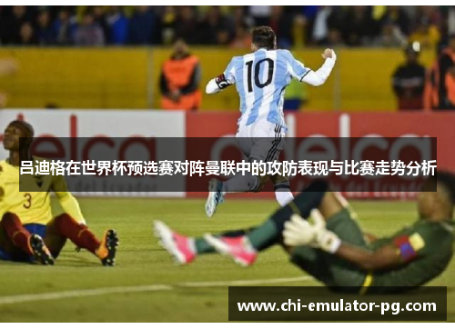 吕迪格在世界杯预选赛对阵曼联中的攻防表现与比赛走势分析