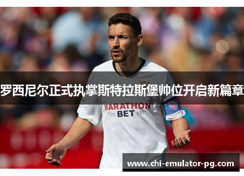 罗西尼尔正式执掌斯特拉斯堡帅位开启新篇章