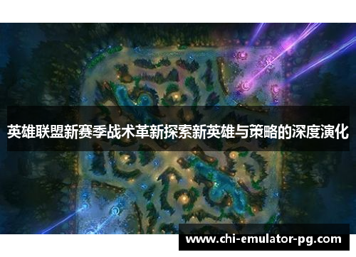 英雄联盟新赛季战术革新探索新英雄与策略的深度演化