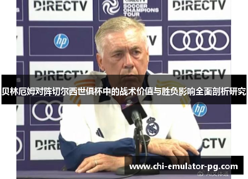 贝林厄姆对阵切尔西世俱杯中的战术价值与胜负影响全面剖析研究