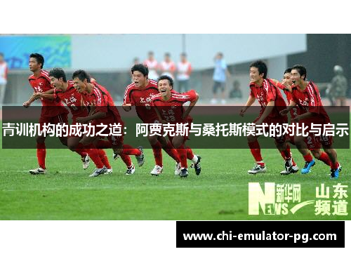 青训机构的成功之道：阿贾克斯与桑托斯模式的对比与启示