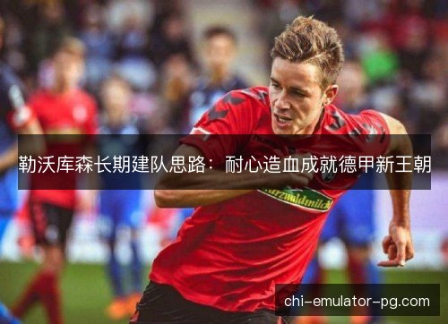 勒沃库森长期建队思路：耐心造血成就德甲新王朝